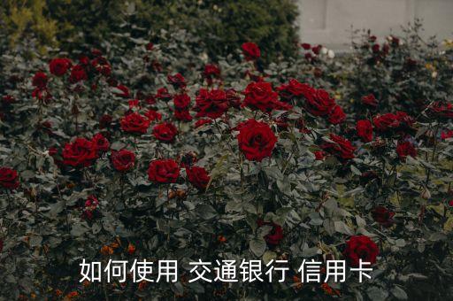 如何使用 交通银行 信用卡