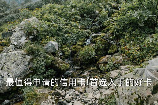 最值得申请的信用卡!首选入手的好卡!