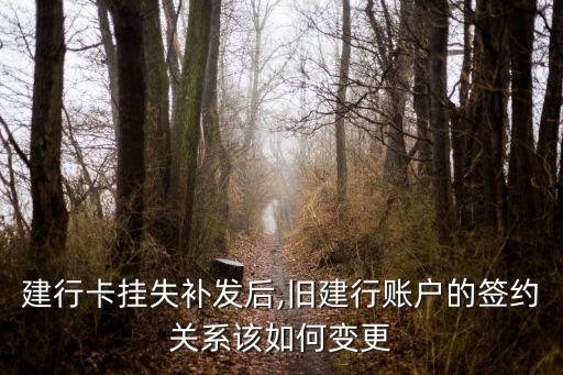 建行卡挂失补发后,旧建行账户的签约关系该如何变更