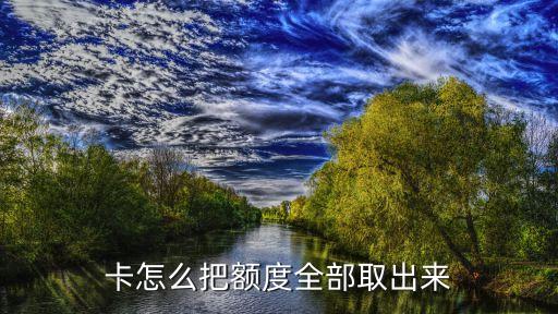 卡怎么把额度全部取出来
