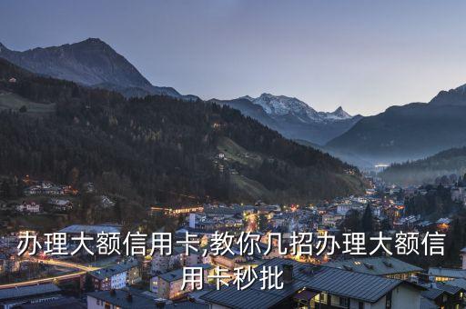 办理大额信用卡,教你几招办理大额信用卡秒批