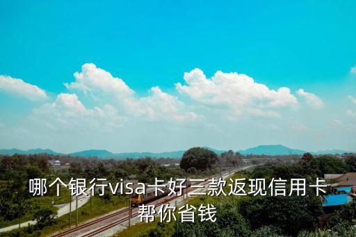 哪个银行visa卡好三款返现信用卡帮你省钱