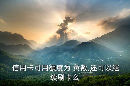  信用卡可用额度为 负数,还可以继续刷卡么