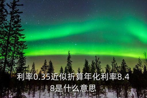 利率0.35近似折算年化利率8.48是什么意思