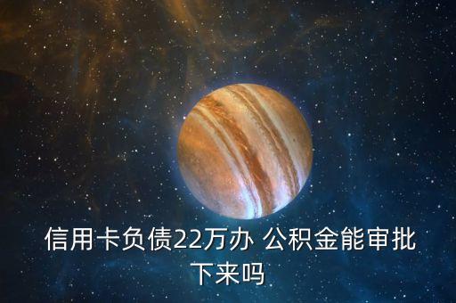  信用卡负债22万办 公积金能审批下来吗