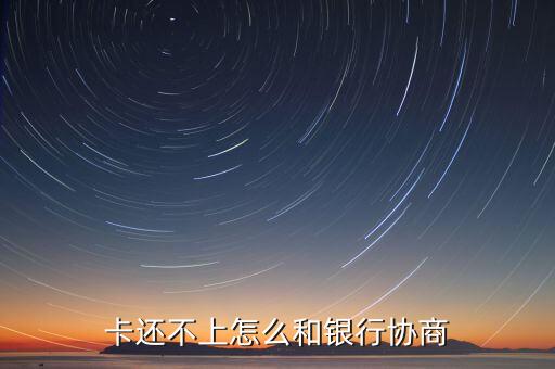 卡还不上怎么和银行协商
