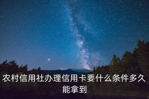 农村信用社办理信用卡要什么条件多久能拿到