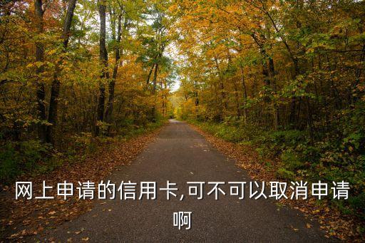 网上申请的信用卡,可不可以取消申请啊