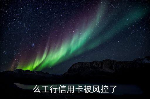 工商银行信用卡监管,工行信用卡风险控制