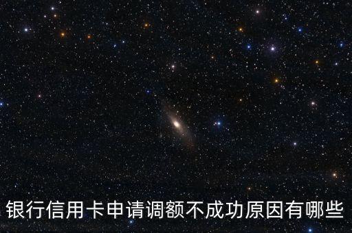 银行信用卡申请调额不成功原因有哪些