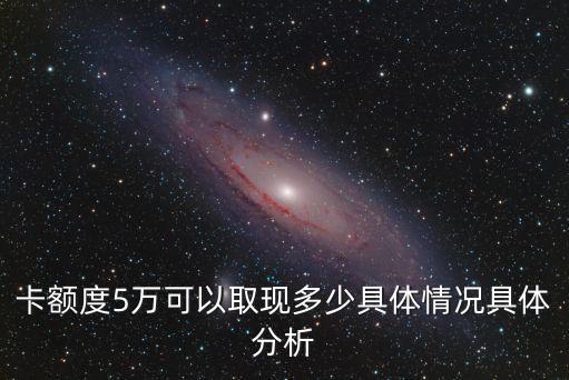 卡额度5万可以取现多少具体情况具体分析
