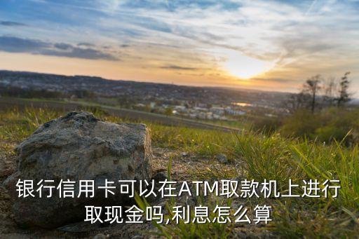 信用卡的额度在atm能取成现金吗,光大信用卡atm取款金额