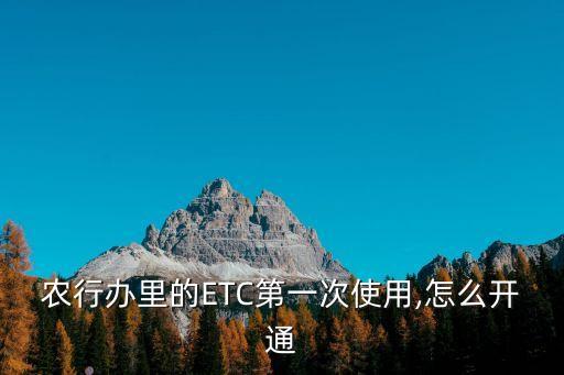 农行办里的ETC第一次使用,怎么开通
