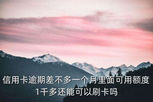 信用卡逾期差不多一个月里面可用额度1千多还能可以刷卡吗