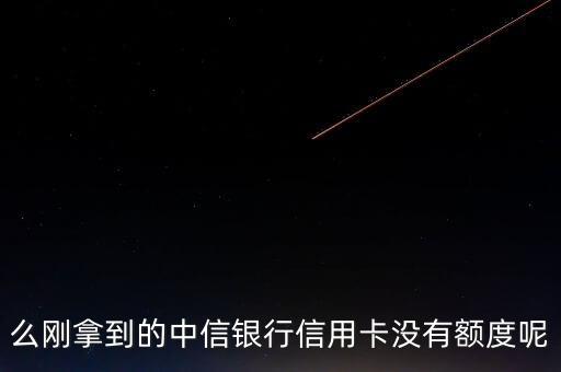 么刚拿到的中信银行信用卡没有额度呢