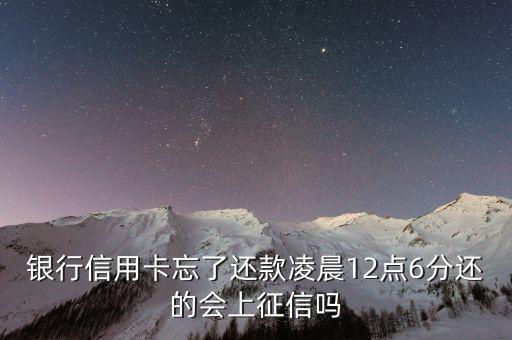 银行信用卡忘了还款凌晨12点6分还的会上征信吗