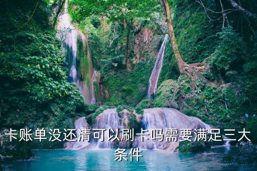 卡账单没还清可以刷卡吗需要满足三大条件
