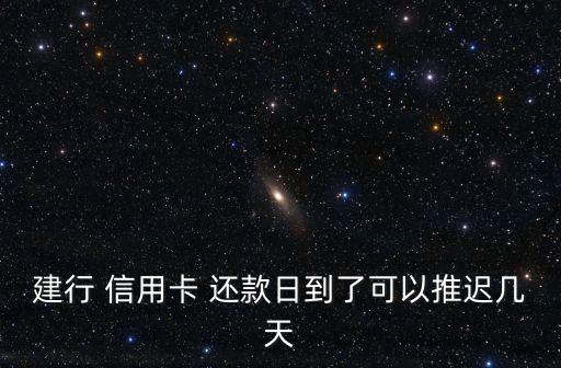建行 信用卡 还款日到了可以推迟几天