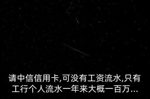 请中信信用卡,可没有工资流水,只有工行个人流水一年来大概一百万...