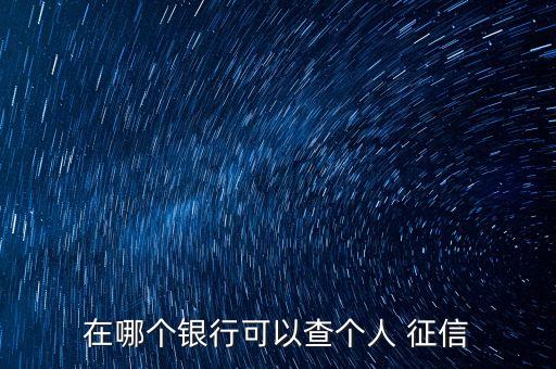 在哪个银行可以查个人 征信