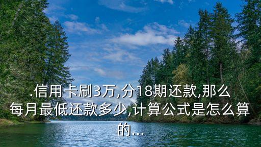 .信用卡刷3万,分18期还款,那么每月最低还款多少,计算公式是怎么算的...