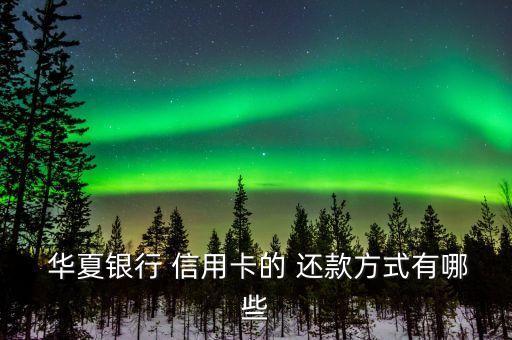  华夏银行 信用卡的 还款方式有哪些
