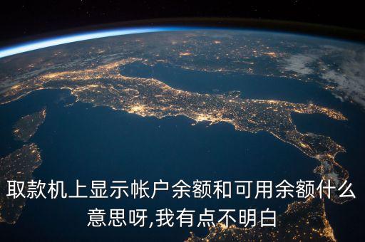 取款机上显示帐户余额和可用余额什么意思呀,我有点不明白