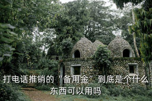 打电话推销的“备用金”到底是个什么东西可以用吗