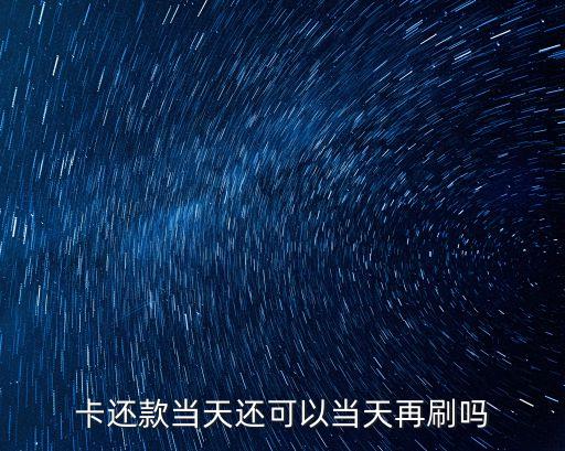 卡还款当天还可以当天再刷吗