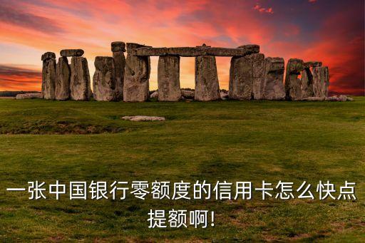 一张中国银行零额度的信用卡怎么快点提额啊!