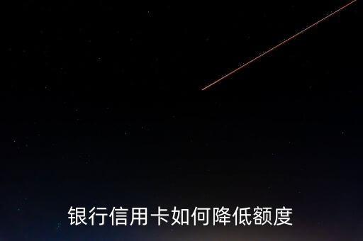 信用卡怎样降低额度至0元,民生信用卡如何降低额度