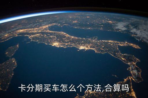 买车走信用卡分期,用信用卡分期买车划算吗