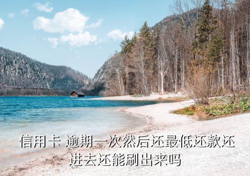  信用卡 逾期一次然后还最低还款还进去还能刷出来吗