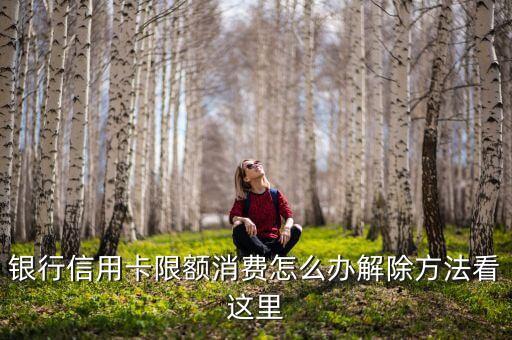 银行信用卡限额消费怎么办解除方法看这里