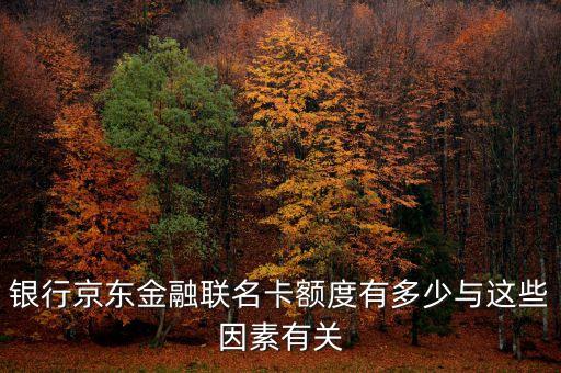 银行京东金融联名卡额度有多少与这些因素有关