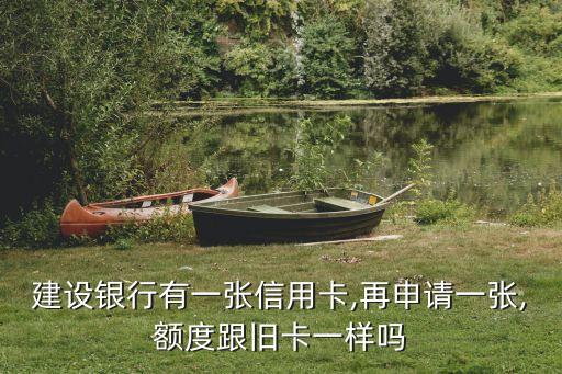 建设银行有一张信用卡,再申请一张,额度跟旧卡一样吗