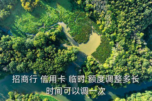 招商行 信用卡 临时 额度调整多长时间可以调一次