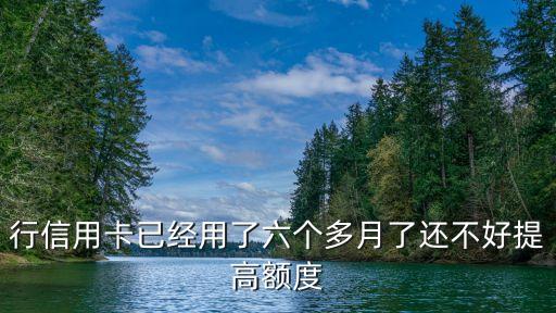 行信用卡已经用了六个多月了还不好提高额度