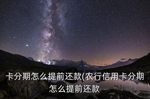 卡分期怎么提前还款(农行信用卡分期怎么提前还款