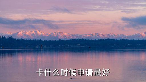 卡什么时候申请最好