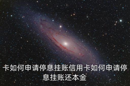 卡如何申请停息挂账信用卡如何申请停息挂账还本金