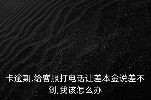 卡逾期,给客服打电话让差本金说差不到,我该怎么办