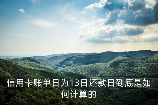 信用卡账单日为13日还款日到底是如何计算的