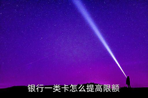 银行一类卡怎么提高限额