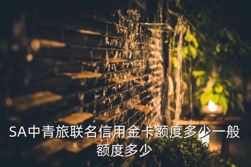 SA中青旅联名信用金卡额度多少一般额度多少