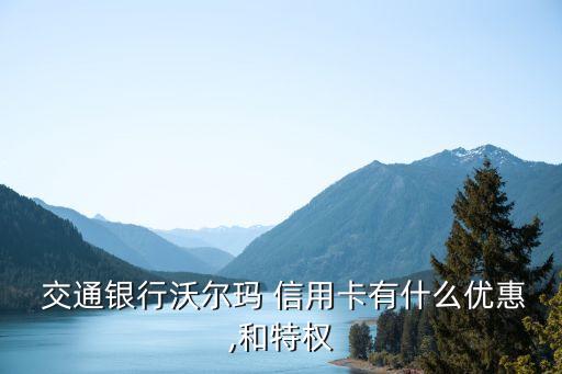  交通银行沃尔玛 信用卡有什么优惠,和特权