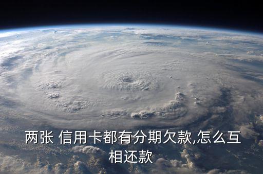  两张 信用卡都有分期欠款,怎么互相还款
