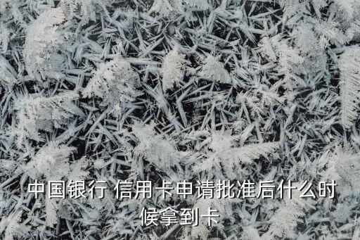  中国银行 信用卡申请批准后什么时候拿到卡