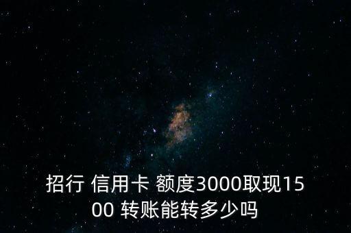招行 信用卡 额度3000取现1500 转账能转多少吗