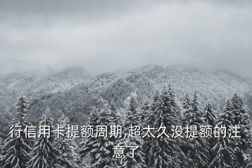 行信用卡提额周期,超太久没提额的注意了